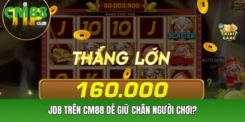 Vì sao nổ hũ JDB trên CM88 dễ giữ chân người chơi?